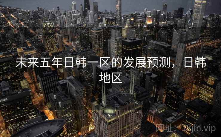 未来五年日韩一区的发展预测，日韩地区  第1张