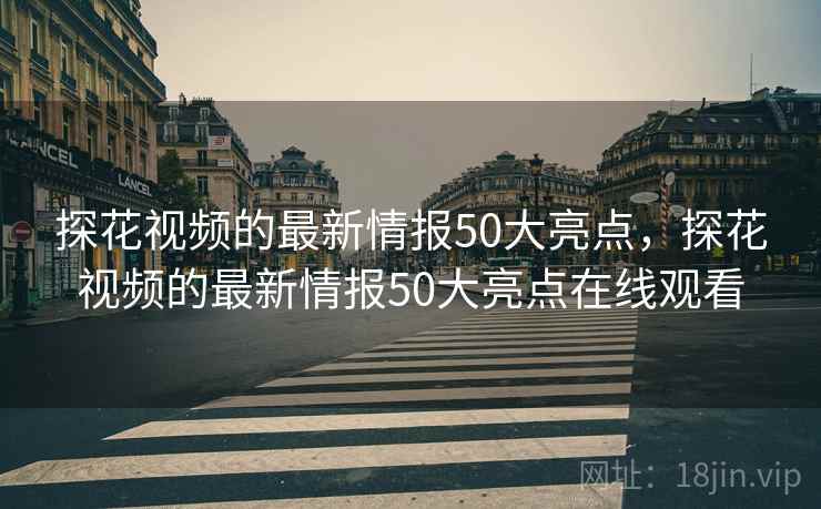 探花视频的最新情报50大亮点，探花视频的最新情报50大亮点在线观看  第2张
