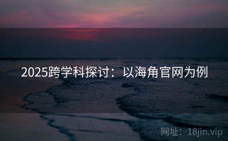 2025跨学科探讨：以海角官网为例  第2张