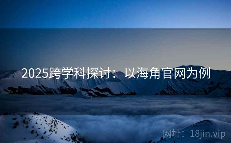 2025跨学科探讨：以海角官网为例  第1张