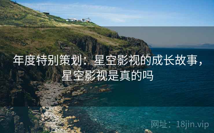 年度特别策划：星空影视的成长故事，星空影视是真的吗  第2张