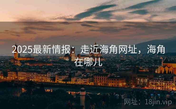 2025最新情报：走近海角网址，海角在哪儿  第1张