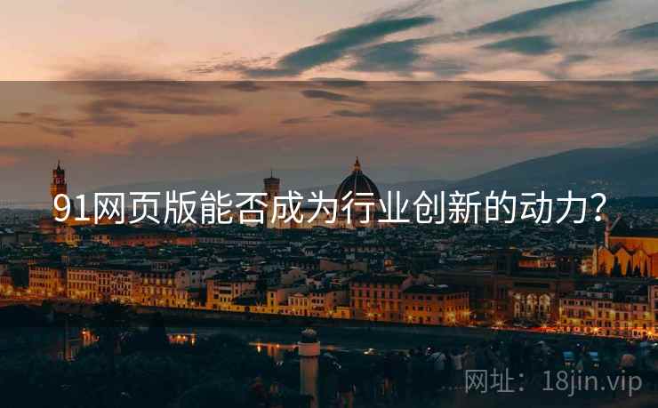 91网页版能否成为行业创新的动力？  第2张