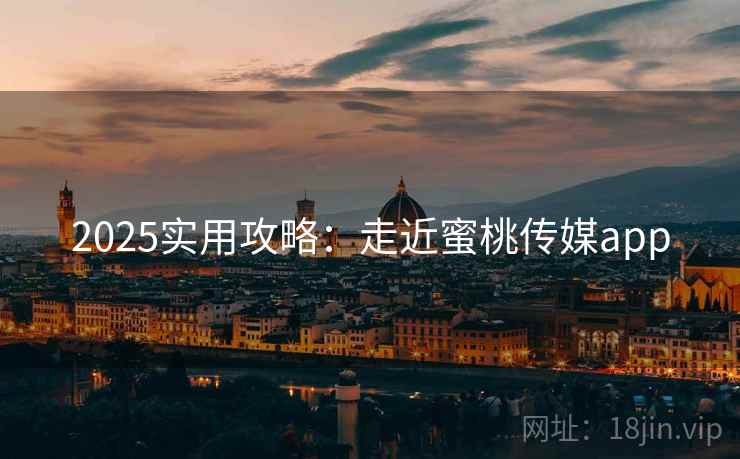 2025实用攻略：走近蜜桃传媒app  第1张