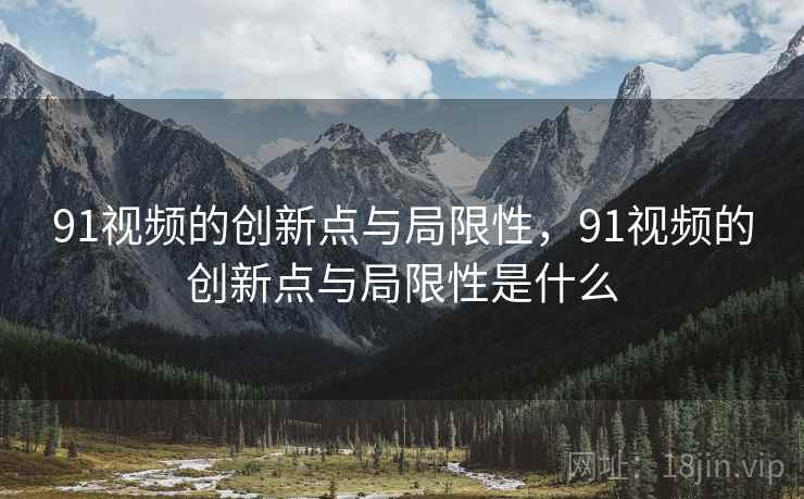 91视频的创新点与局限性，91视频的创新点与局限性是什么  第2张