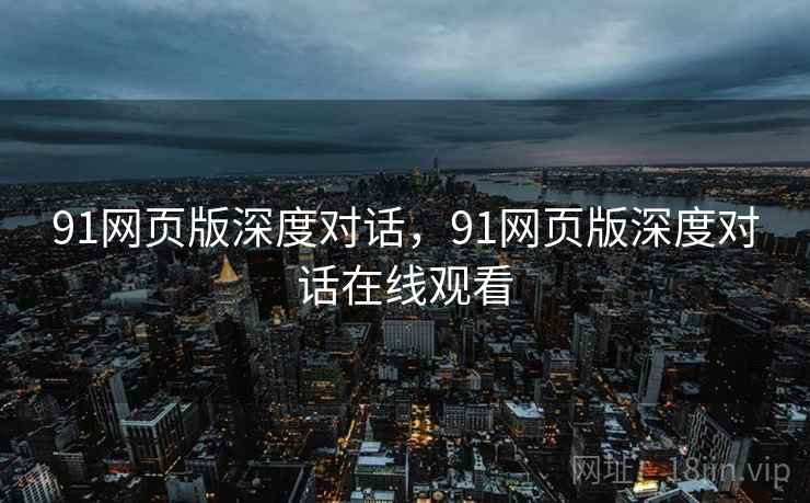 91网页版深度对话，91网页版深度对话在线观看  第1张