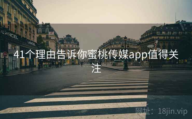 41个理由告诉你蜜桃传媒app值得关注  第1张