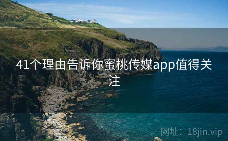 41个理由告诉你蜜桃传媒app值得关注  第2张