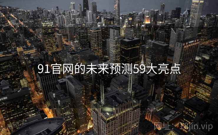 91官网的未来预测59大亮点