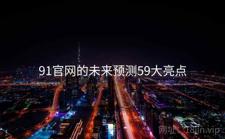 91官网的未来预测59大亮点