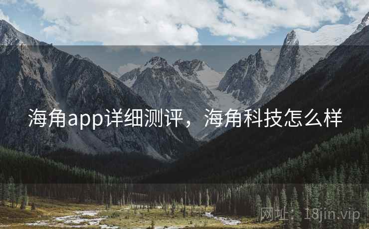 海角app详细测评，海角科技怎么样