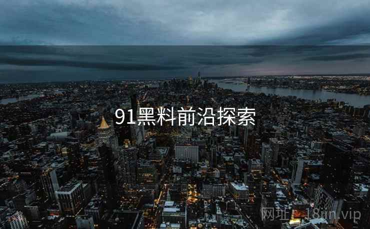 91黑料前沿探索