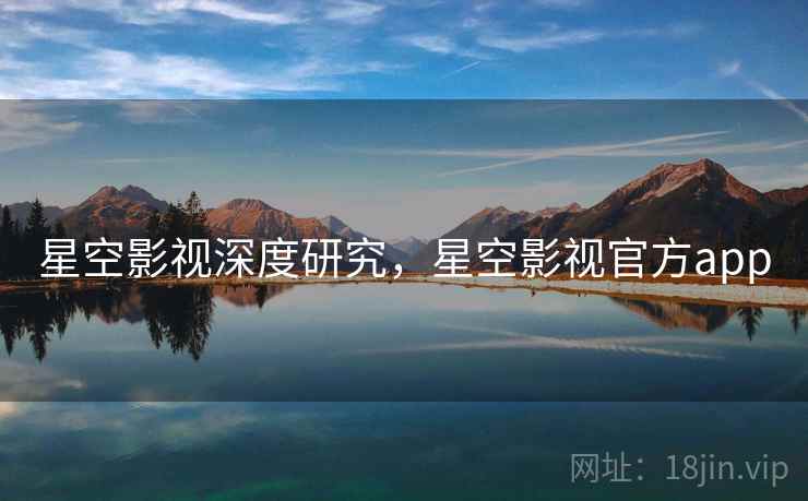 星空影视深度研究，星空影视官方app  第2张