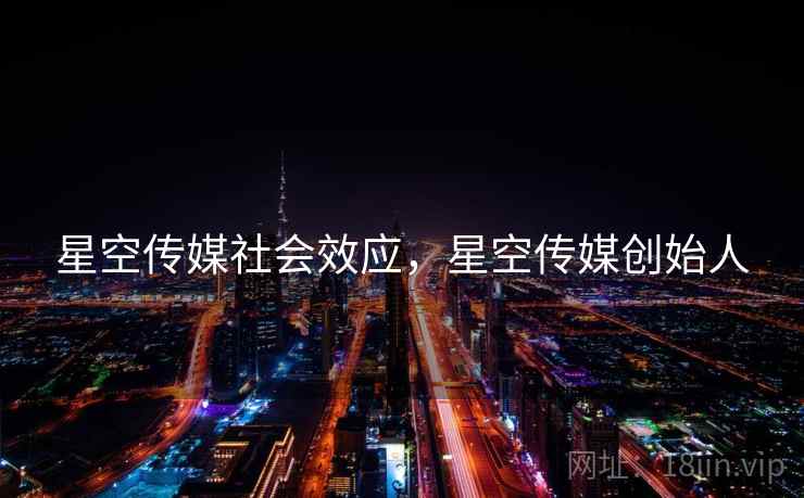 星空传媒社会效应，星空传媒创始人  第1张