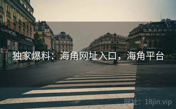 独家爆料：海角网址入口，海角平台  第1张