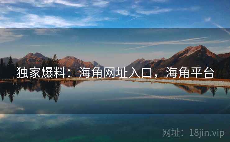 独家爆料：海角网址入口，海角平台  第2张