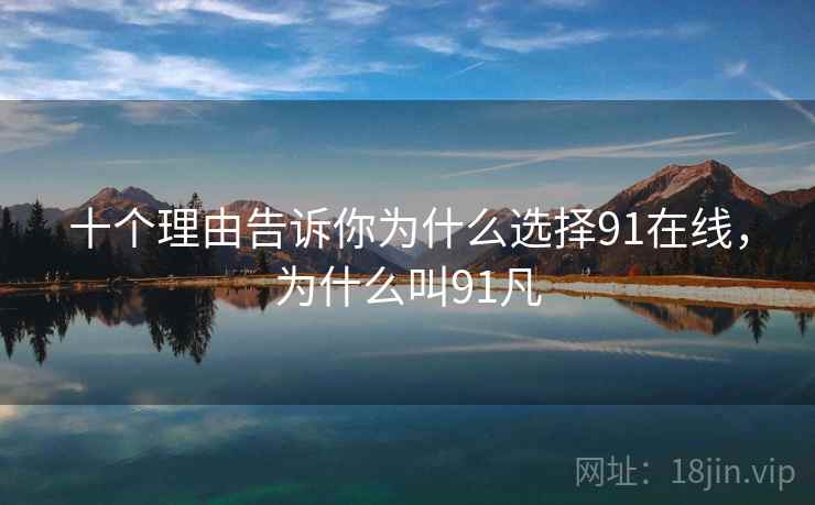 十个理由告诉你为什么选择91在线，为什么叫91凡  第1张
