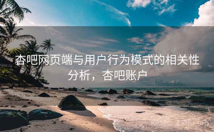 杏吧网页端与用户行为模式的相关性分析，杏吧账户  第2张
