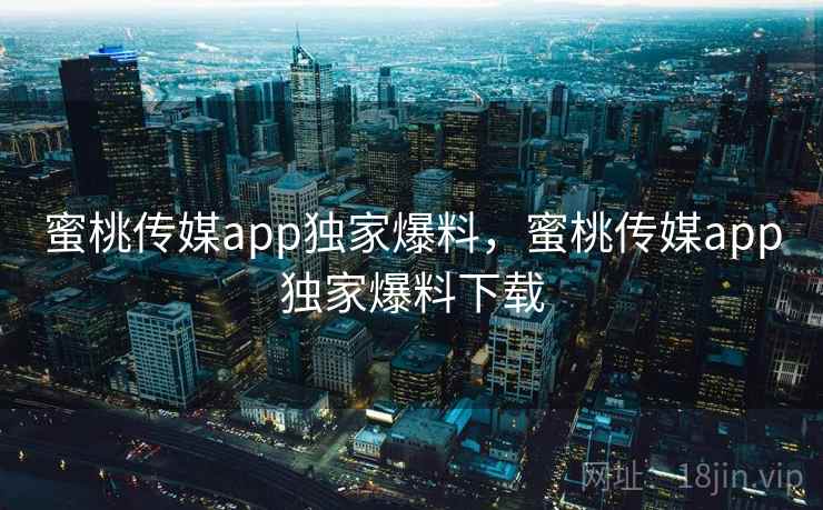 蜜桃传媒app独家爆料，蜜桃传媒app独家爆料下载  第2张