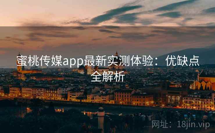 蜜桃传媒app最新实测体验：优缺点全解析  第1张