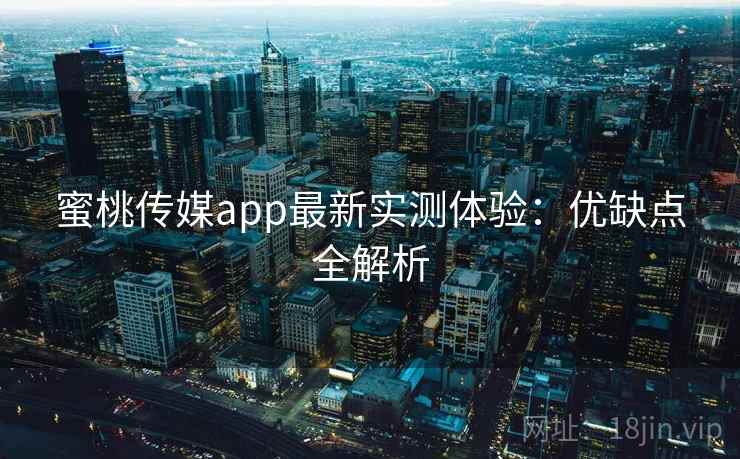 蜜桃传媒app最新实测体验：优缺点全解析  第2张