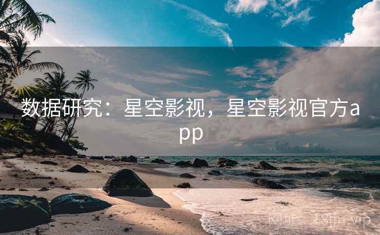 数据研究：星空影视，星空影视官方app  第2张