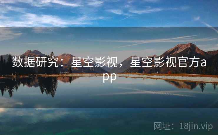 数据研究：星空影视，星空影视官方app  第1张