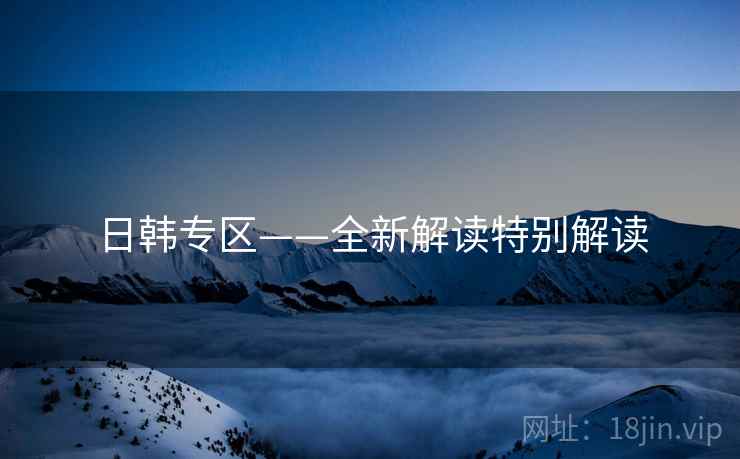 日韩专区——全新解读特别解读  第1张