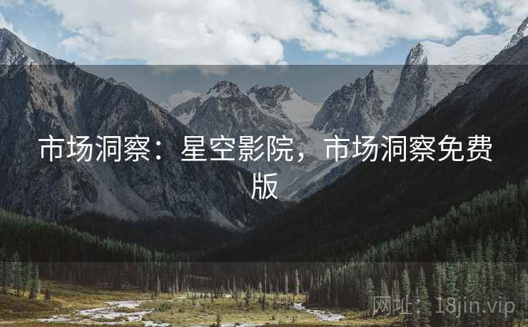 市场洞察：星空影院，市场洞察免费版  第2张