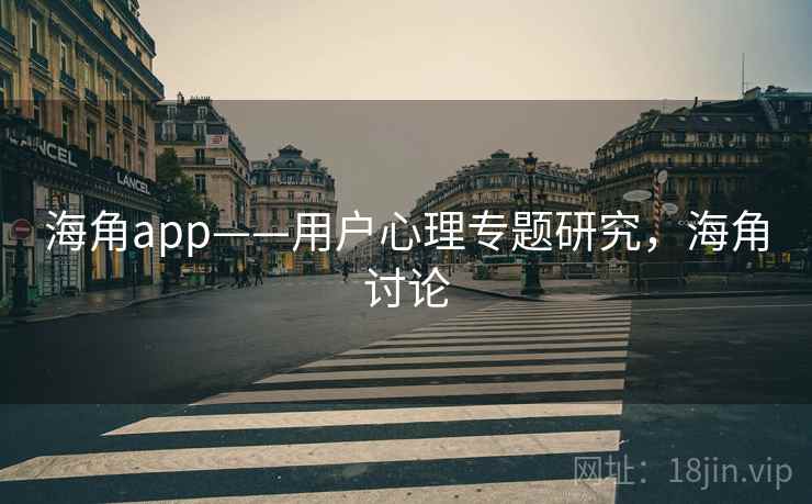 海角app——用户心理专题研究，海角讨论  第1张