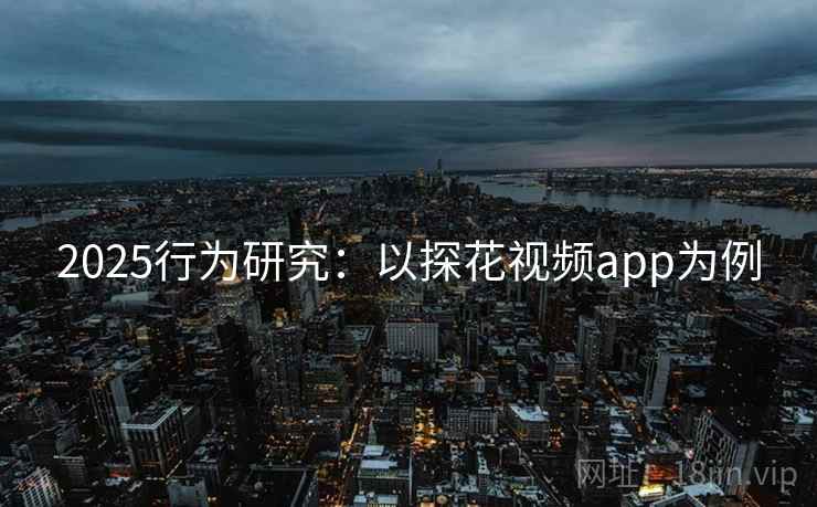 2025行为研究：以探花视频app为例  第1张