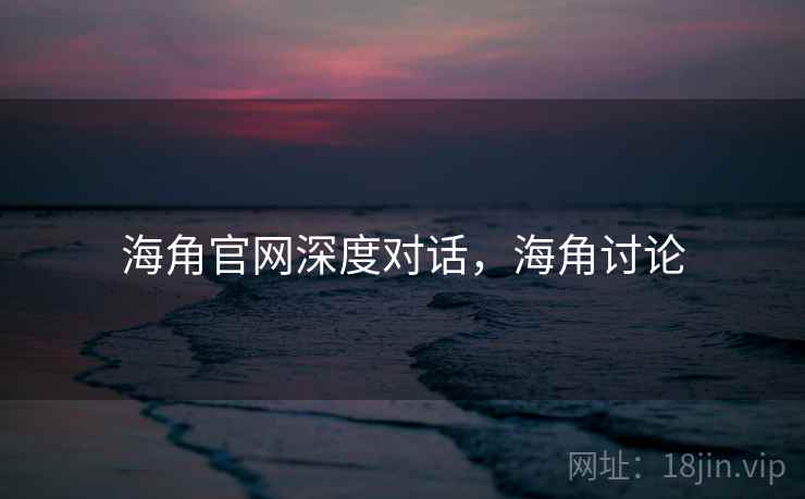 海角官网深度对话，海角讨论  第1张