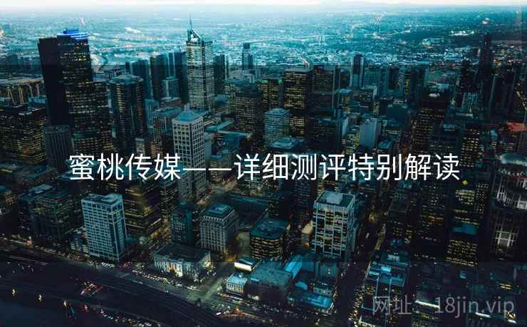 蜜桃传媒——详细测评特别解读  第2张