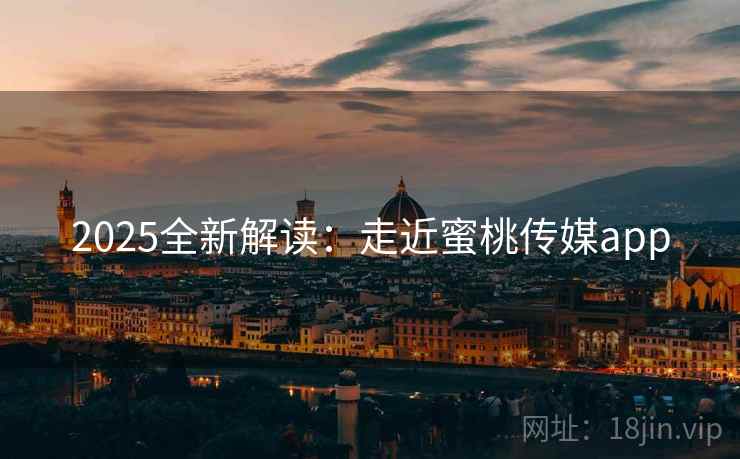 2025全新解读：走近蜜桃传媒app  第2张