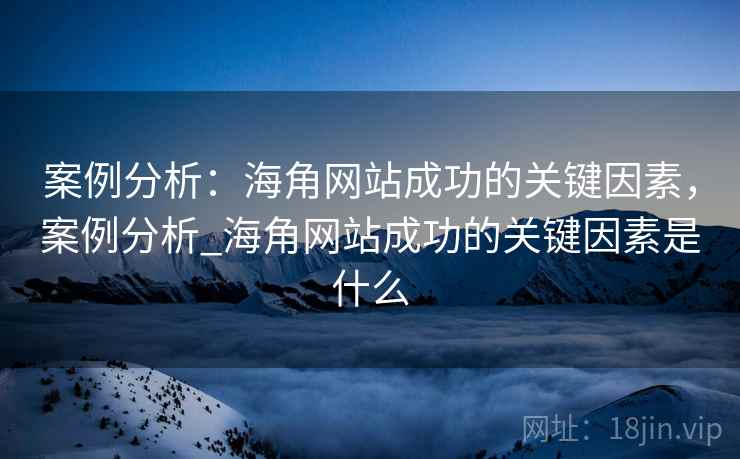 案例分析：海角网站成功的关键因素，案例分析_海角网站成功的关键因素是什么  第1张