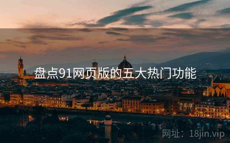 盘点91网页版的五大热门功能  第2张