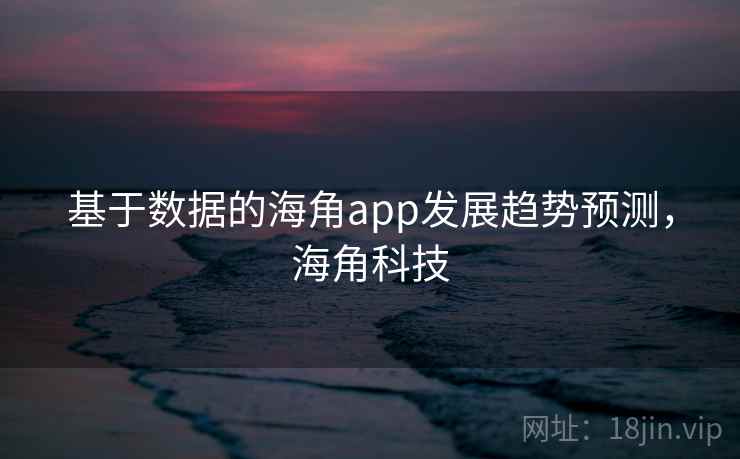 基于数据的海角app发展趋势预测，海角科技  第1张