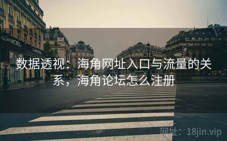 数据透视：海角网址入口与流量的关系，海角论坛怎么注册  第1张
