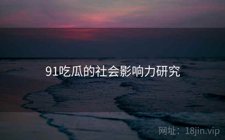 91吃瓜的社会影响力研究  第2张
