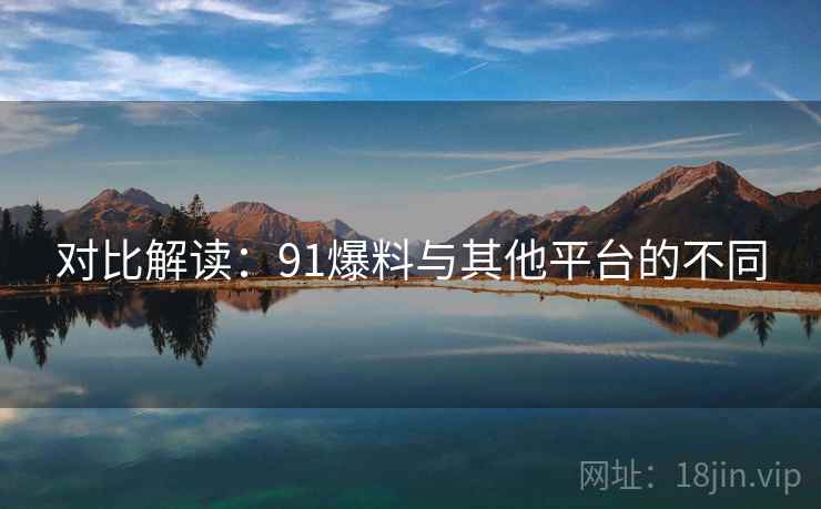 对比解读：91爆料与其他平台的不同  第2张