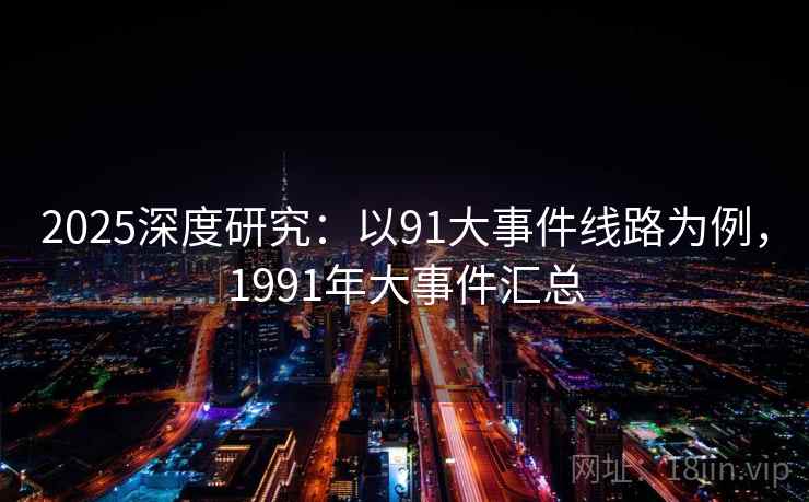 2025深度研究：以91大事件线路为例，1991年大事件汇总  第6张