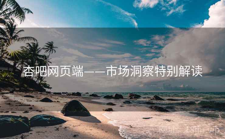 杏吧网页端——市场洞察特别解读  第2张