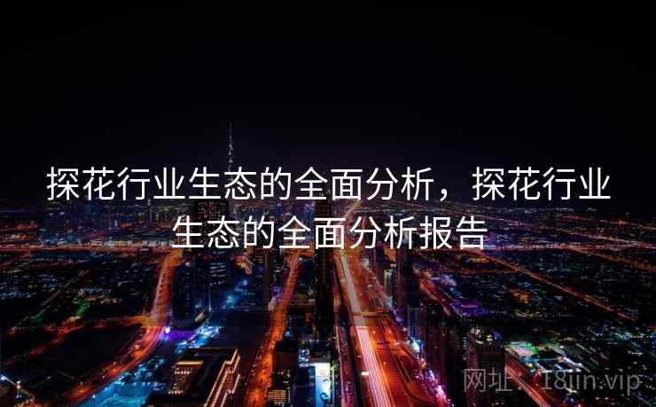 探花行业生态的全面分析，探花行业生态的全面分析报告  第1张
