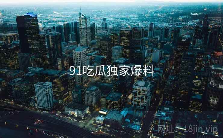 91吃瓜独家爆料  第1张