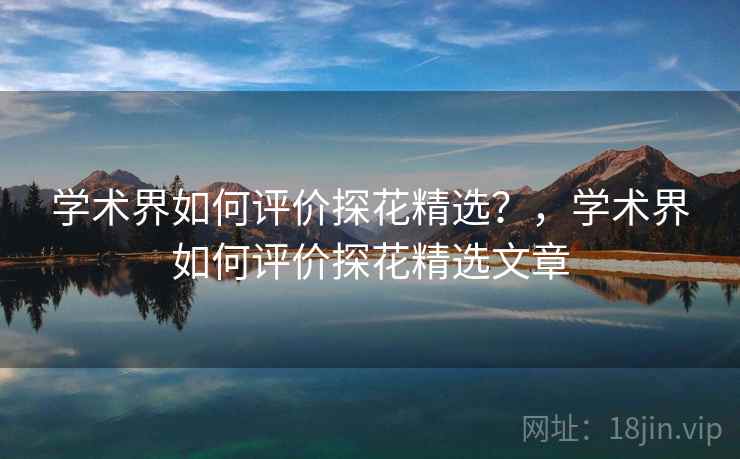 学术界如何评价探花精选？，学术界如何评价探花精选文章  第1张