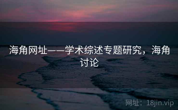 海角网址——学术综述专题研究，海角讨论  第2张