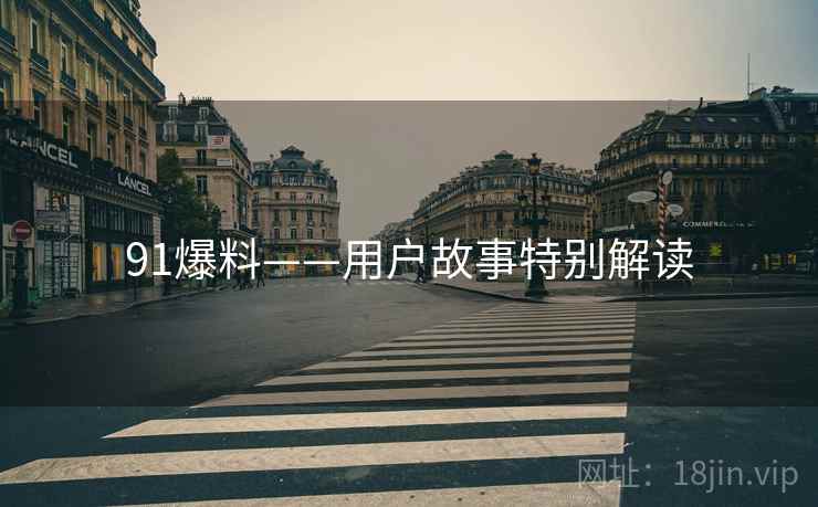 91爆料——用户故事特别解读  第1张