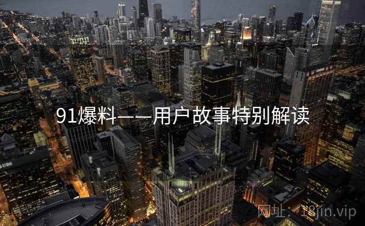 91爆料——用户故事特别解读  第2张