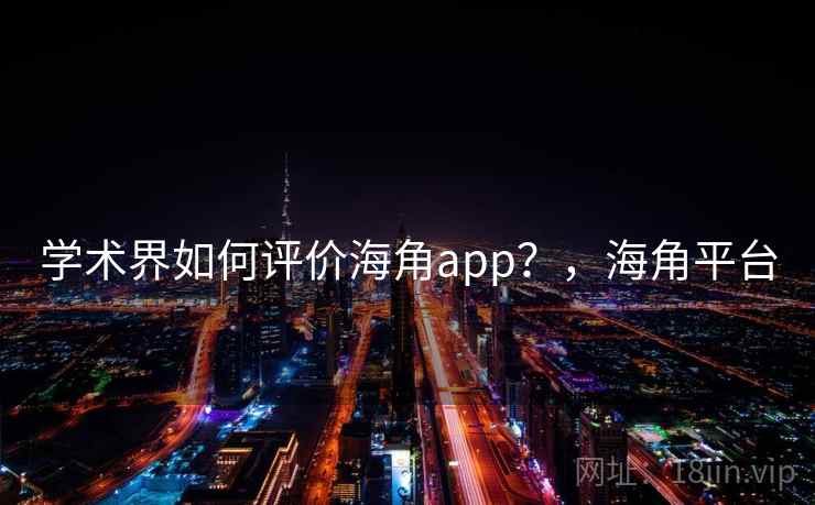 学术界如何评价海角app？，海角平台  第1张