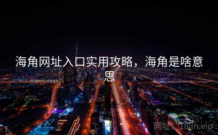 海角网址入口实用攻略，海角是啥意思  第2张